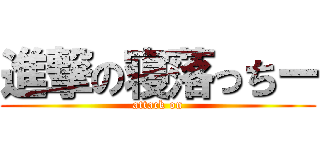 進撃の寝落っちー (attack on)