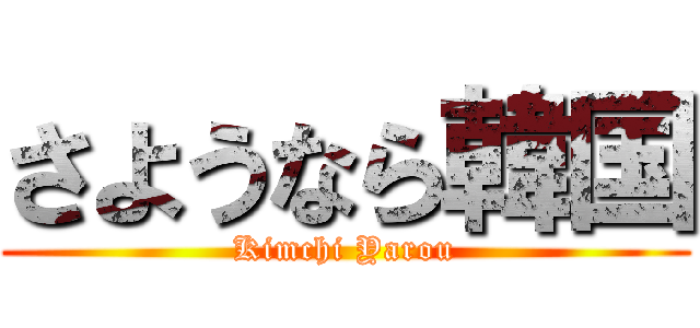 さようなら韓国 (Kimchi Yarou)