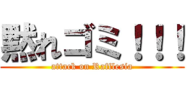 黙れゴミ！！！ (attack on Rafflesia)