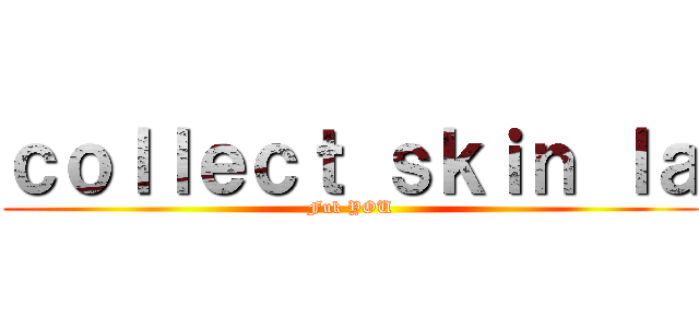 ｃｏｌｌｅｃｔ ｓｋｉｎ ｌａ (Fuk YOU)