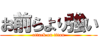 お前らより強い (attack on titan)