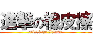 進撃の橡皮擦 (attack on Eraser)