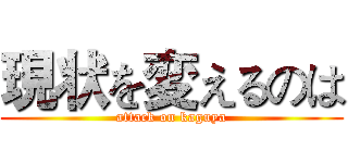 現状を変えるのは (attack on kaguya)