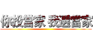 你投當家 我選當家 ()