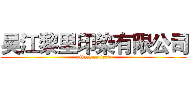 吴江黎里印染有限公司 (attack on text)