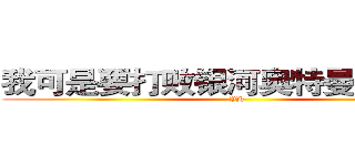 我可是要打败银河奥特曼的男人！ (YH)