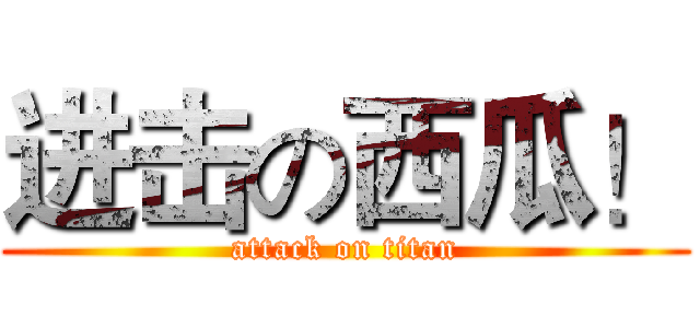 进击の西瓜！ (attack on titan)
