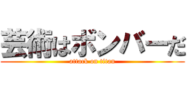 芸術はボンバーだ (attack on titan)