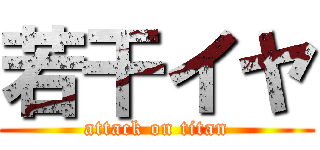 若干イヤ (attack on titan)