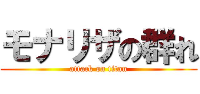 モナリザの群れ (attack on titan)