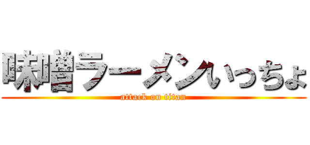 味噌ラーメンいっちょ (attack on titan)