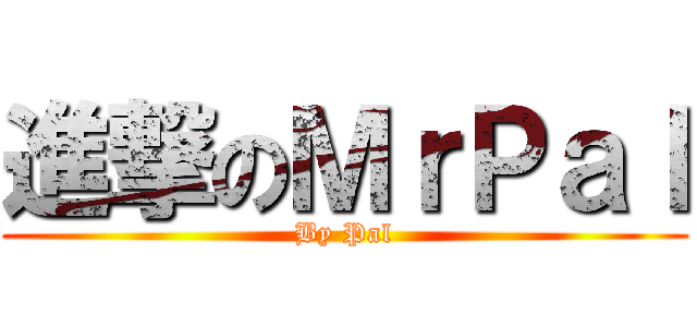 進撃のＭｒＰａｌ (By Pal)