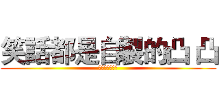 笑話都是自製的凸 凸 (笑話跟廢話一堆)