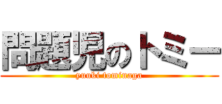 問題児のトミー (yuuki tominaga)