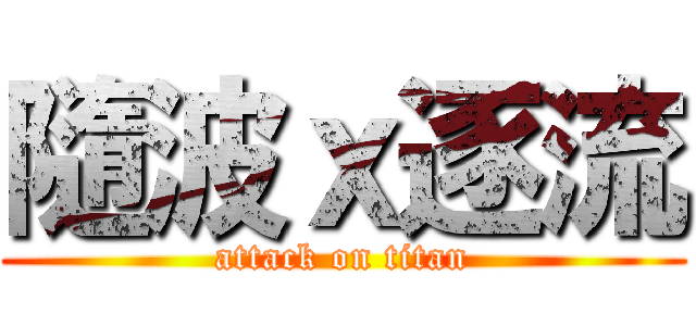 隨波ｘ逐流 (attack on titan)