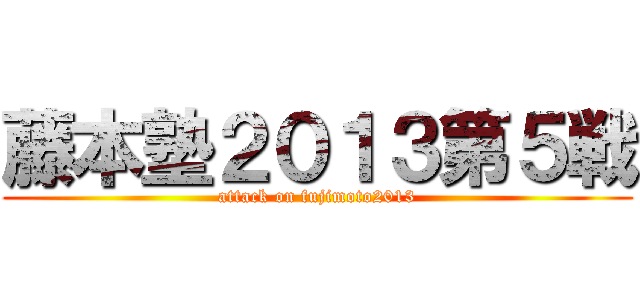 藤本塾２０１３第５戦 (attack on fujimoto2013)