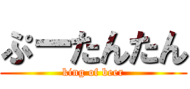 ぷーたんたん (king of beer)