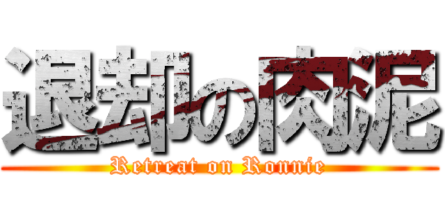 退却の肉泥 (Retreat on Ronnie)