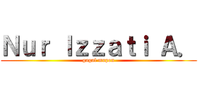 Ｎｕｒ Ｉｚｚａｔｉ Ａ． (gagal mupon)