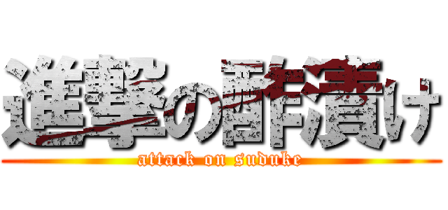 進撃の酢漬け (attack on suduke)