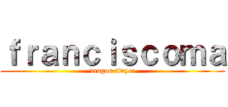 ｆｒａｎｃｉｓｃｏｍａ (dragon slayer)
