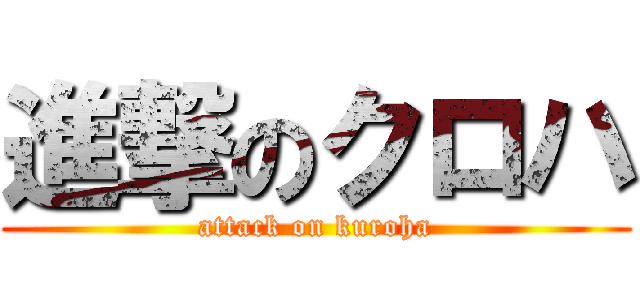 進撃のクロハ (attack on kuroha)