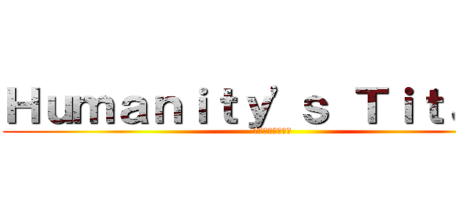 Ｈｕｍａｎｉｔｙ'ｓ Ｔｉｔａｎｓ (希望の最後の要塞)