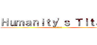 Ｈｕｍａｎｉｔｙ'ｓ Ｔｉｔａｎｓ (希望の最後の要塞)