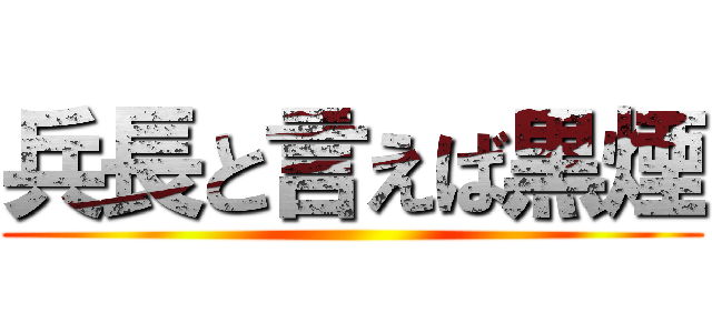 兵長と言えば黒煙 ()