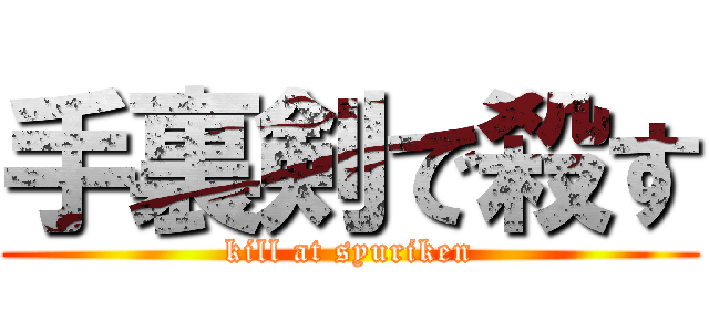 手裏剣で殺す (kill at syuriken)