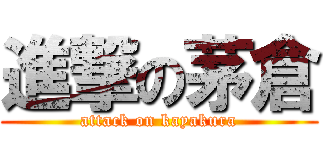 進撃の茅倉 (attack on kayakura)