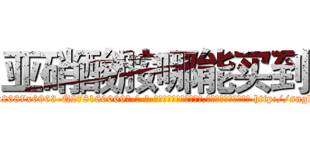 亚硝酸胺哪能买到 (亚硝酸胺哪能买到【电-186x2687x6963-Q278180069元-吉-药-业】我们做的是长期生意,靠的是老客户长期支持 http://sngk.net/bVD2f9
)