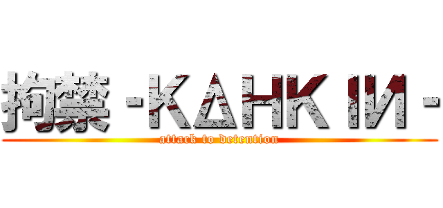 拘禁‐ＫΔＨＫＩИ‐ (attack to detention)