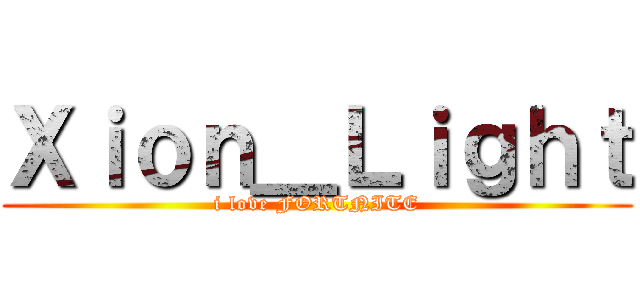 Ｘｉｏｎ＿Ｌｉｇｈｔ (i love FORTNITE)