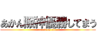 あかん阪神優勝してまう (attack on titan)
