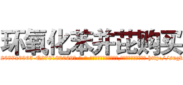 环氧化苯并芘购买 (环氧化苯并芘购买【电-186x2687x6963-Q278180069元-吉-药-业】我们做的是长期生意,靠的是老客户长期支持 http://sngk.net/NlbJIE
)