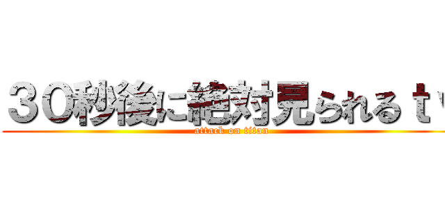 ３０秒後に絶対見られるｔｖ (attack on titan)