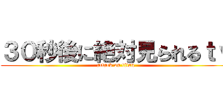 ３０秒後に絶対見られるｔｖ (attack on titan)