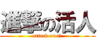 進撃の活人 (attack on t人)