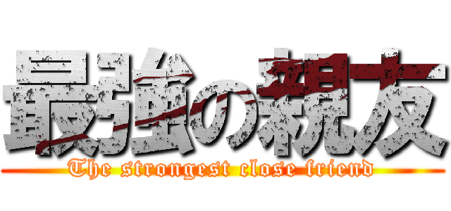 最強の親友 (The strongest close friend)