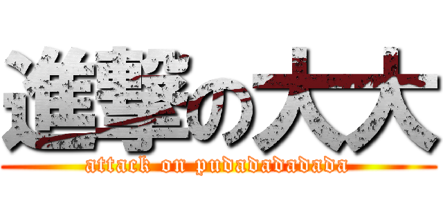 進撃の大大 (attack on pudadadadada)