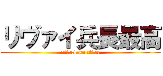 リヴァイ兵長最高 (attack on titan)