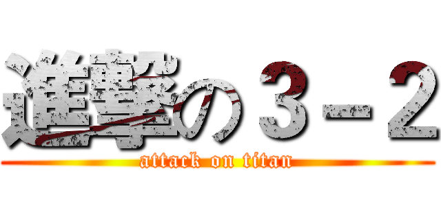 進撃の３－２ (attack on titan)