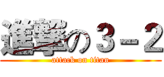 進撃の３－２ (attack on titan)