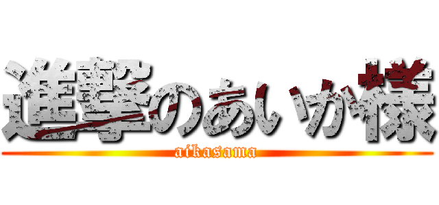 進撃のあいか様 (aikasama)