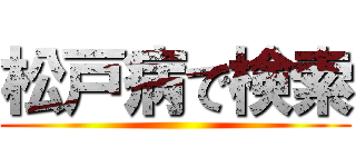 松戸病で検索 ()