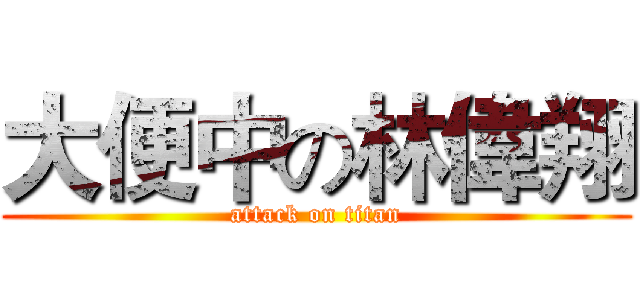 大便中の林偉翔 (attack on titan)