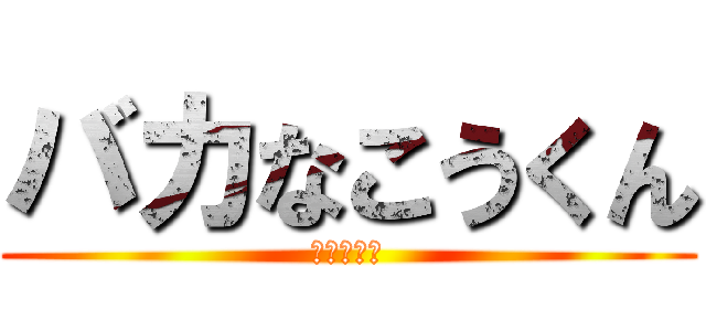 バカなこうくん (落ち着かな)