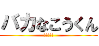 バカなこうくん (落ち着かな)