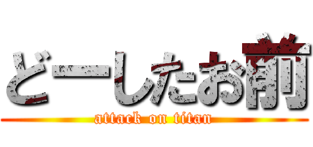 どーしたお前 (attack on titan)